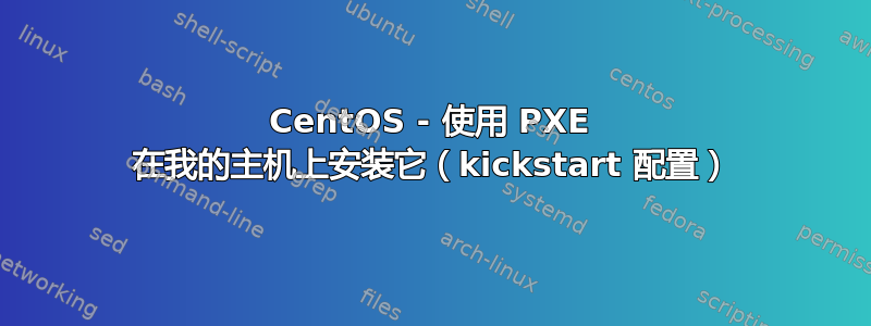 CentOS - 使用 PXE 在我的主机上安装它（kickstart 配置）