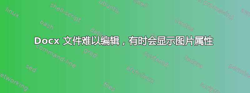 Docx 文件难以编辑，有时会显示图片属性