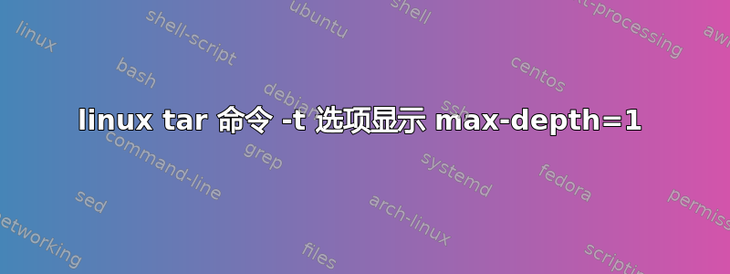 linux tar 命令 -t 选项显示 max-depth=1