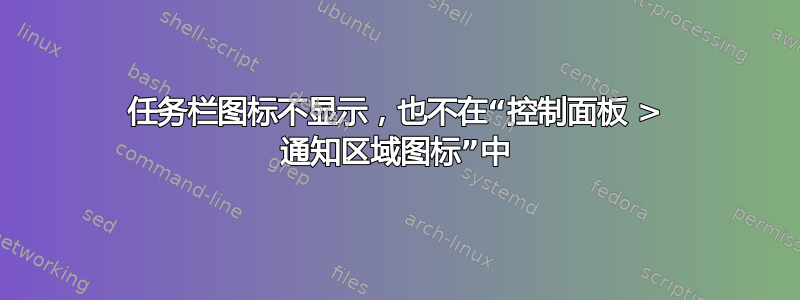 任务栏图标不显示，也不在“控制面板 > 通知区域图标”中