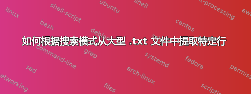 如何根据搜索模式从大型 .txt 文件中提取特定行