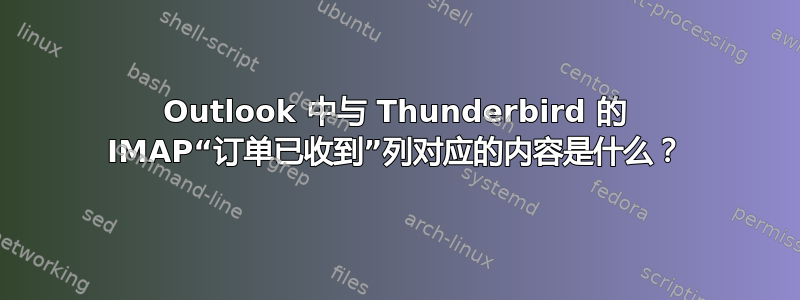 Outlook 中与 Thunderbird 的 IMAP“订单已收到”列对应的内容是什么？