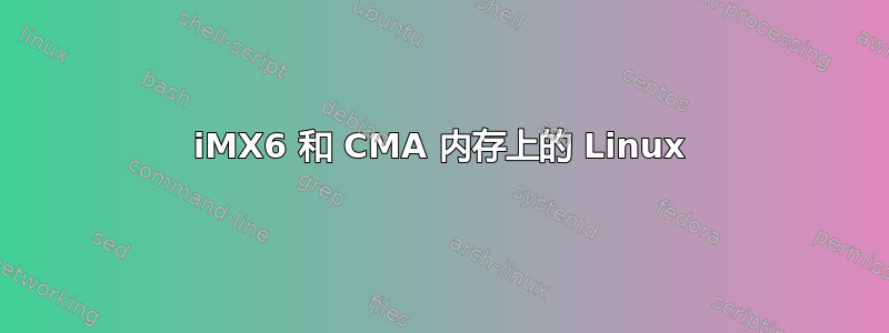 iMX6 和 CMA 内存上的 Linux