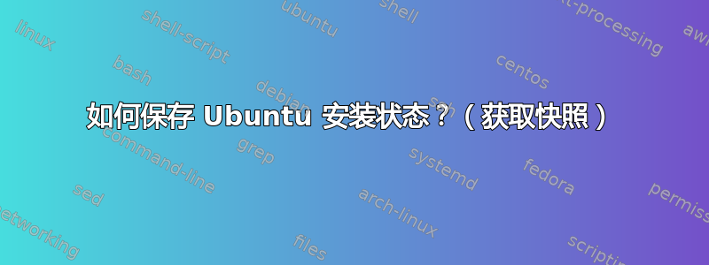 如何保存 Ubuntu 安装状态？（获取快照）