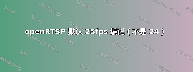 openRTSP 默认 25fps 编码（不是 24）