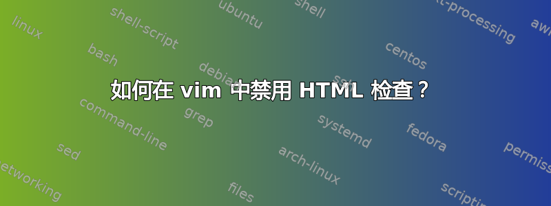 如何在 vim 中禁用 HTML 检查？