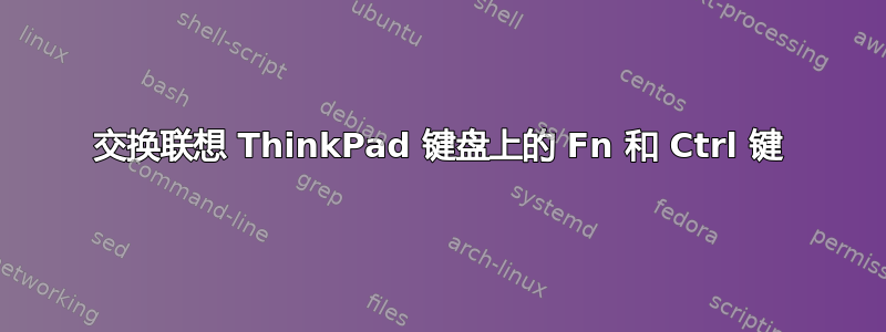 交换联想 ThinkPad 键盘上的 Fn 和 Ctrl 键