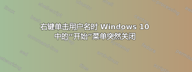 右键单击用户名时 Windows 10 中的“开始”菜单突然关闭