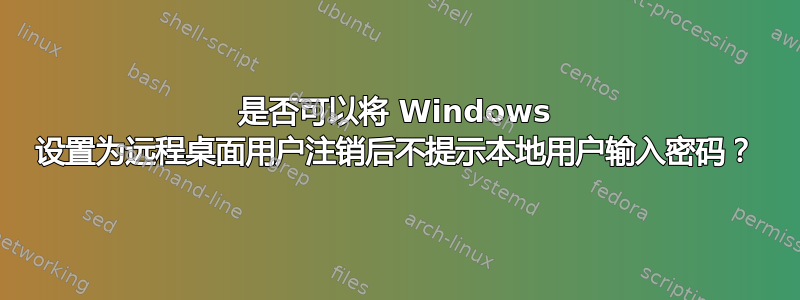 是否可以将 Windows 设置为远程桌面用户注销后不提示本地用户输入密码？