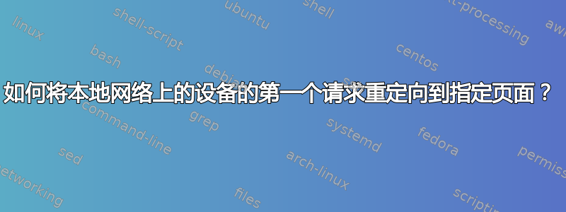 如何将本地网络上的设备的第一个请求重定向到指定页面？