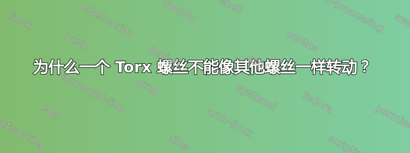 为什么一个 Torx 螺丝不能像其他螺丝一样转动？