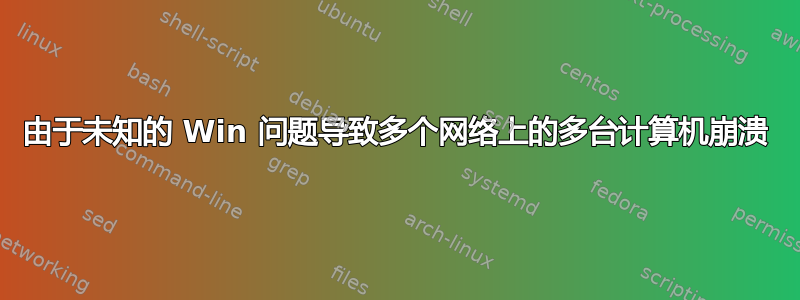 由于未知的 Win 问题导致多个网络上的多台计算机崩溃