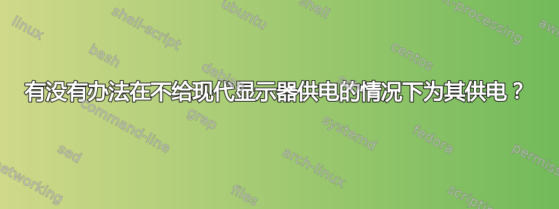 有没有办法在不给现代显示器供电的情况下为其供电？