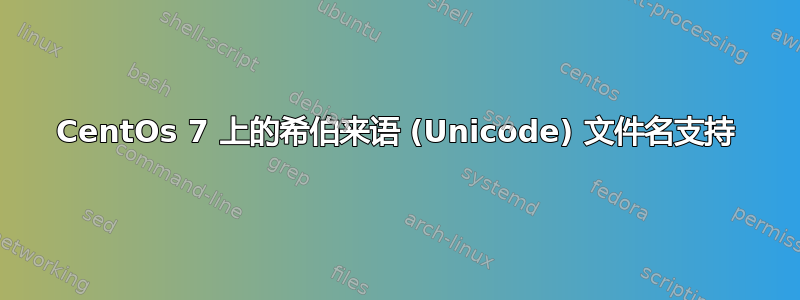 CentOs 7 上的希伯来语 (Unicode) 文件名支持