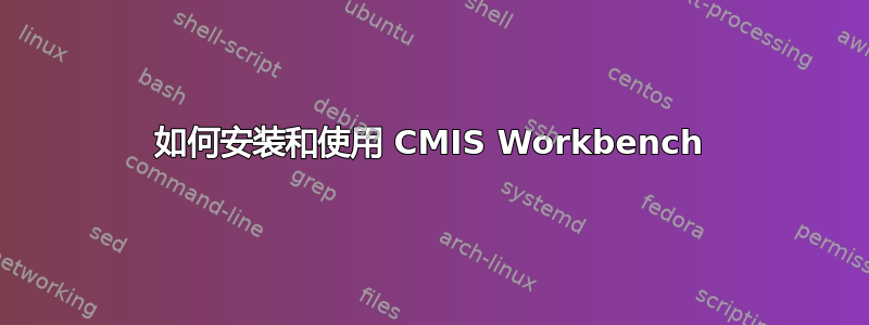 如何安装和使用 CMIS Workbench