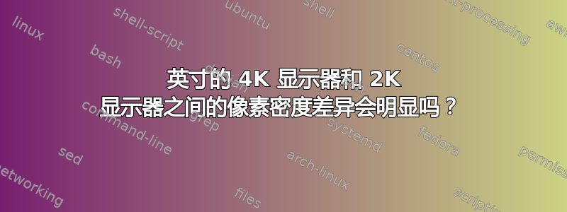 27 英寸的 4K 显示器和 2K 显示器之间的像素密度差异会明显吗？