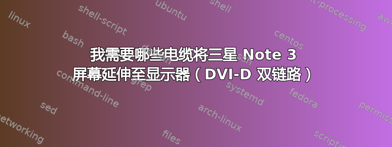 我需要哪些电缆将三星 Note 3 屏幕延伸至显示器（DVI-D 双链路）