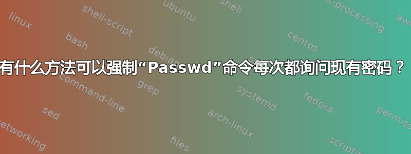 有什么方法可以强制“Passwd”命令每次都询问现有密码？