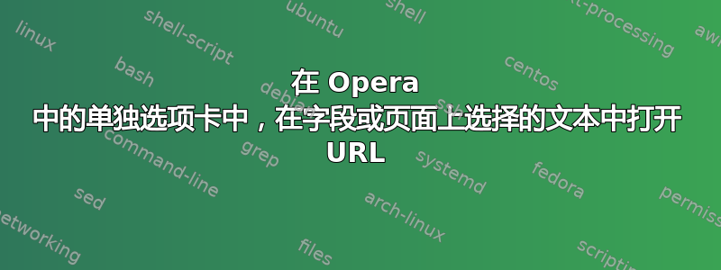 在 Opera 中的单独选项卡中，在字段或页面上选择的文本中打开 URL