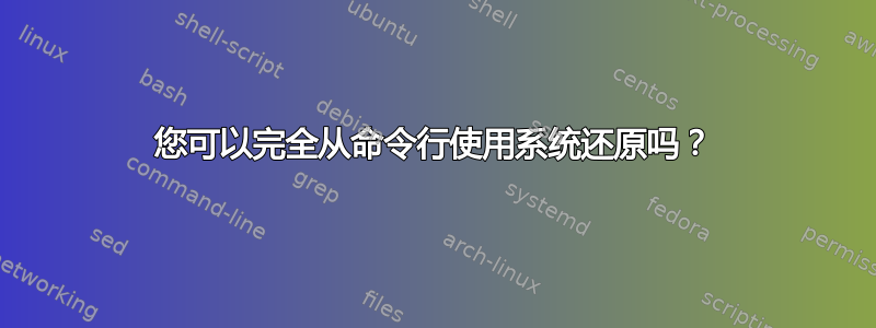 您可以完全从命令行使用系统还原吗？