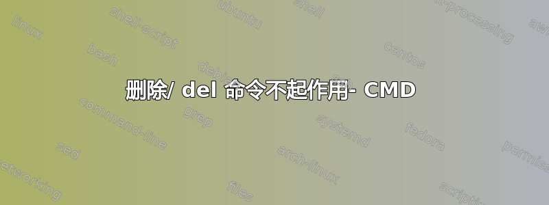 删除/ del 命令不起作用- CMD