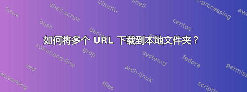 如何将多个 URL 下载到本地文件夹？