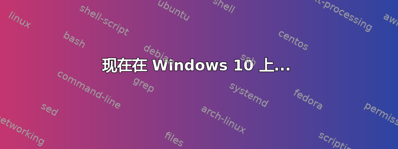 现在在 Windows 10 上...