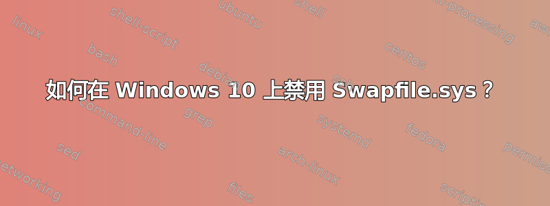 如何在 Windows 10 上禁用 Swapfile.sys？