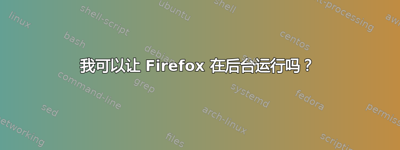 我可以让 Firefox 在后台运行吗？