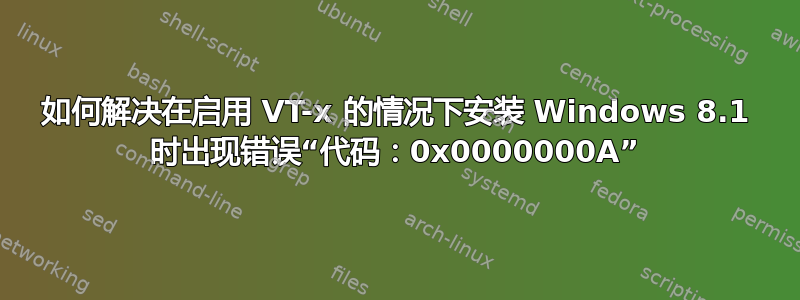 如何解决在启用 VT-x 的情况下安装 Windows 8.1 时出现错误“代码：0x0000000A”