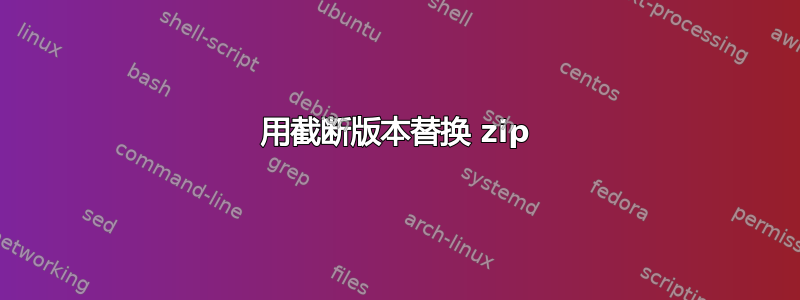 用截断版本替换 zip