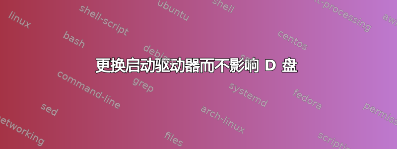 更换启动驱动器而不影响 D 盘