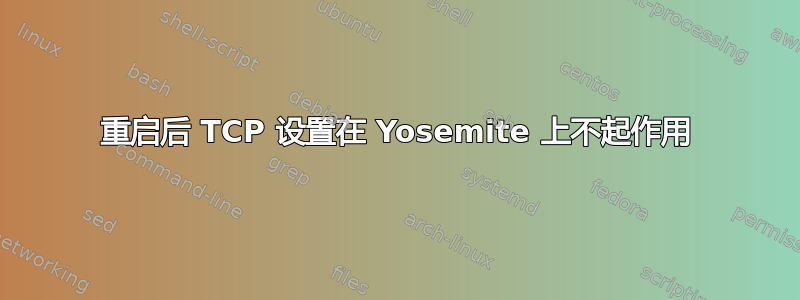 重启后 TCP 设置在 Yosemite 上不起作用