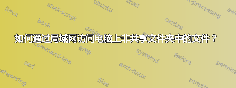 如何通过局域网访问电脑上非共享文件夹中的文件？