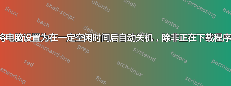 将电脑设置为在一定空闲时间后自动关机，除非正在下载程序