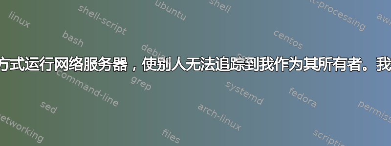 我想以某种方式运行网络服务器，使别人无法追踪到我作为其所有者。我该怎么做？