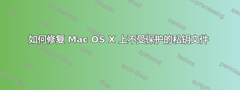 如何修复 Mac OS X 上不受保护的私钥文件