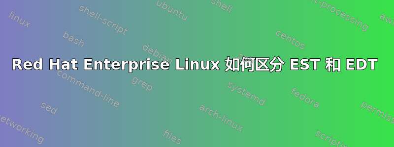 Red Hat Enterprise Linux 如何区分 EST 和 EDT