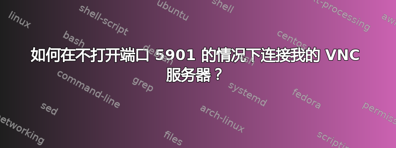 如何在不打开端口 5901 的情况下连接我的 VNC 服务器？