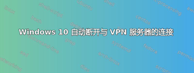 Windows 10 自动断开与 VPN 服务器的连接