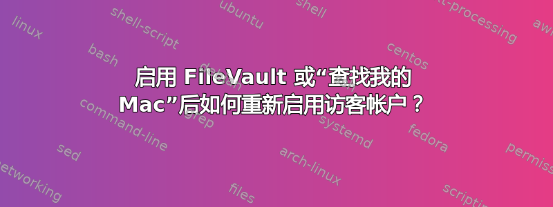 启用 FileVault 或“查找我的 Mac”后如何重新启用访客帐户？