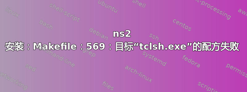 ns2 安装：Makefile：569：目标“tclsh.exe”的配方失败