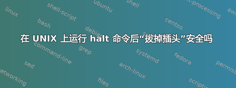 在 UNIX 上运行 halt 命令后“拔掉插头”安全吗