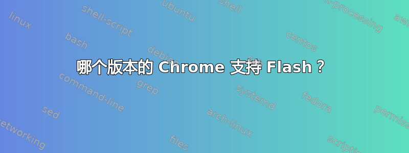 哪个版本的 Chrome 支持 Flash？