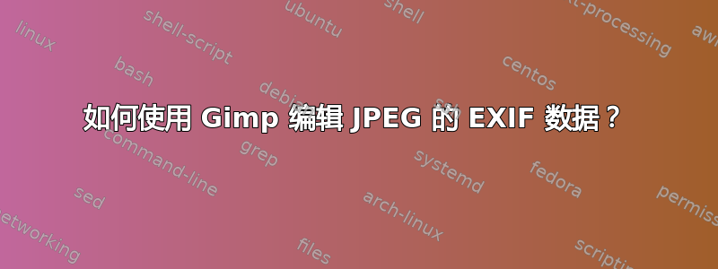 如何使用 Gimp 编辑 JPEG 的 EXIF 数据？