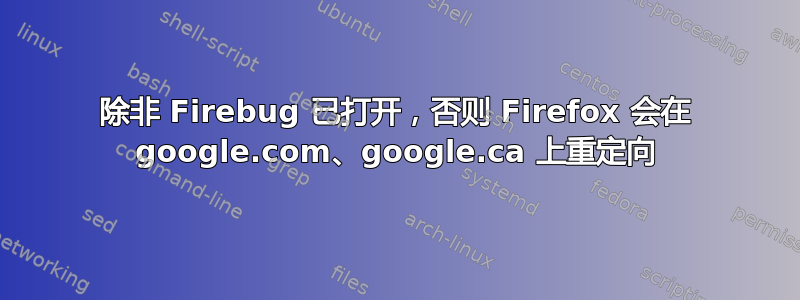 除非 Firebug 已打开，否则 Firefox 会在 google.com、google.ca 上重定向