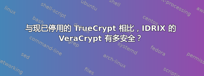 与现已停用的 TrueCrypt 相比，IDRIX 的 VeraCrypt 有多安全？