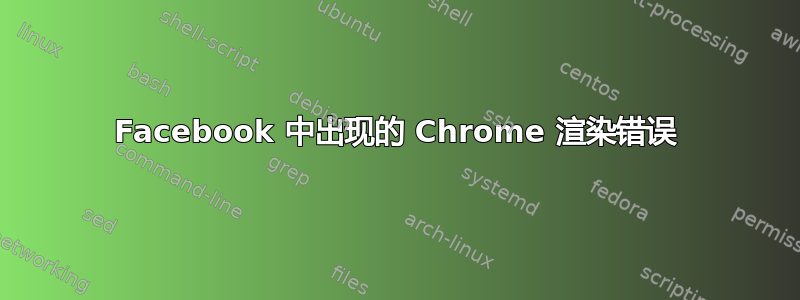 Facebook 中出现的 Chrome 渲染错误