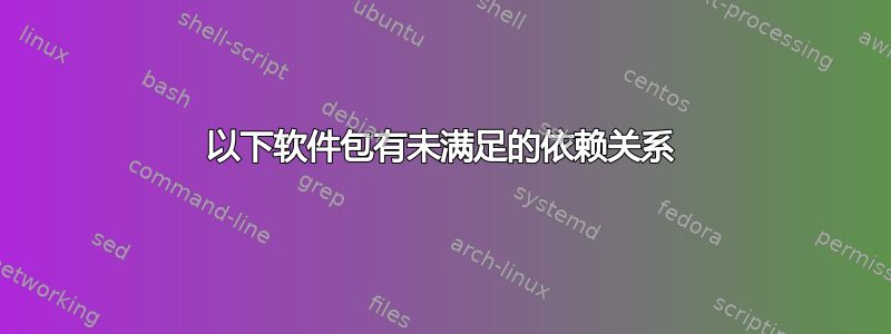 以下软件包有未满足的依赖关系