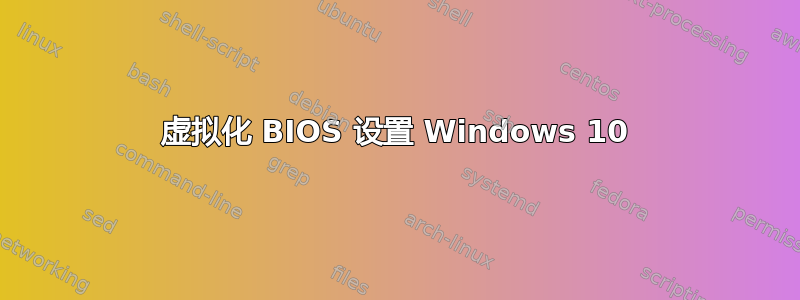 虚拟化 BIOS 设置 Windows 10